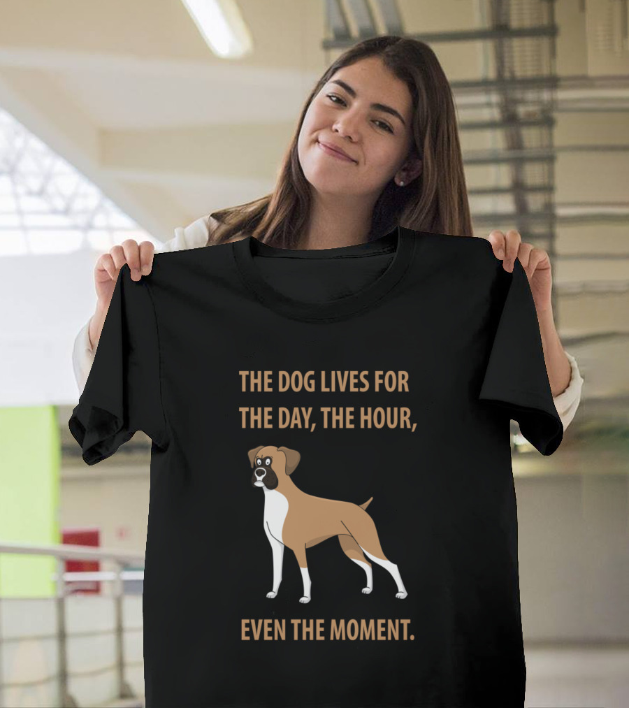 THE DOG LIVES FOR THE DAY THE HOUR EVEN THE MOMENT T-Shirt