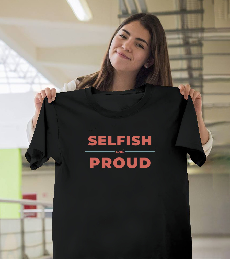 SELFISH AND PROUD T-Shirt