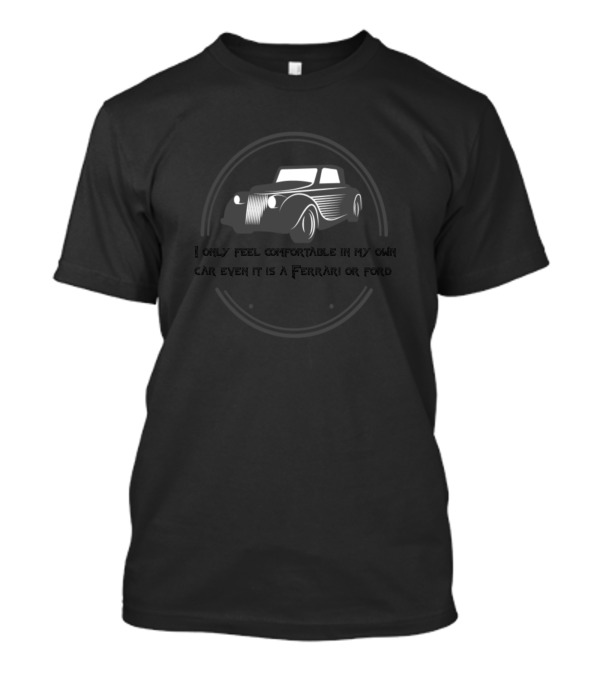 I Only Feel Comfortable In My Own Car Even If It Is A Ferrari Or Ford T-Shirt