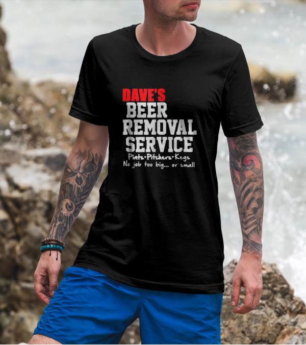 Dave's Beer Removal Service Pints Pitchers Kegs Funny Drinking No Job Too Big Or Small T-Shirt