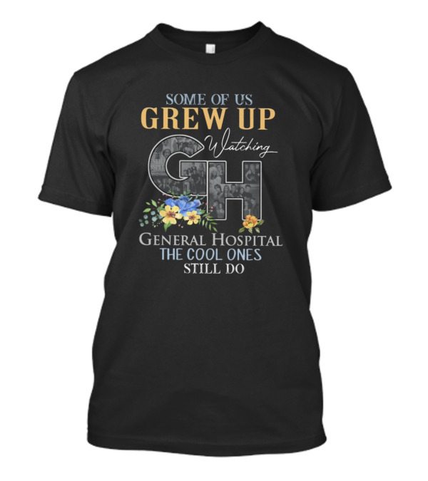 Some Of Us Grew Up Watching General Hospital The Cool Ones Still Do T-Shirt