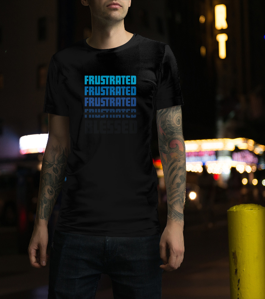 Frustrated Frustrated Frustrated Blessed T-Shirt