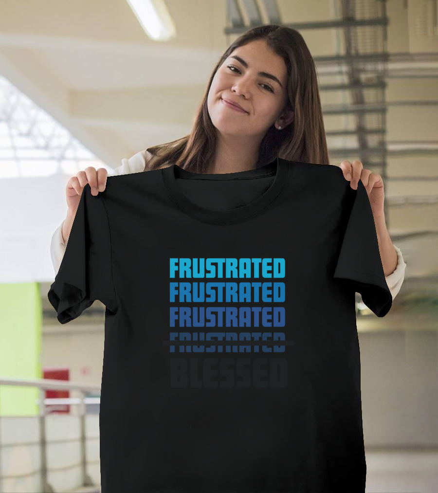 Frustrated Frustrated Frustrated Blessed T-Shirt