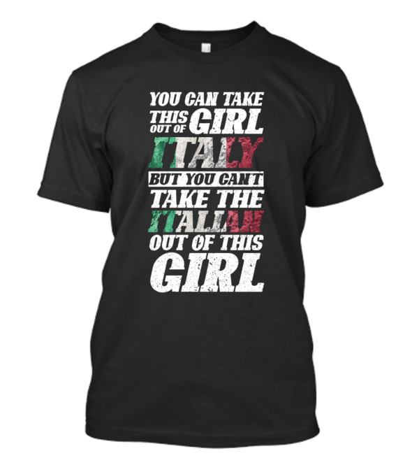 You Can Take This Girl Out Of Italy But You Can't Take The Italian Out Of This Girl T-Shirt
