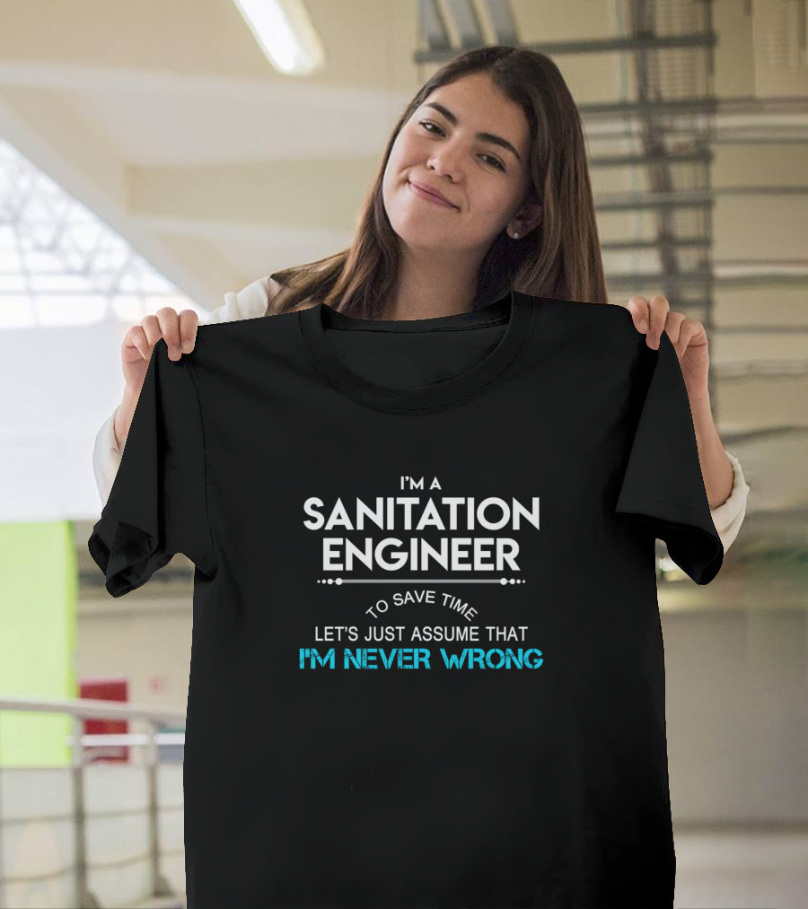 I'm a Sanitation Engineer To Save Time Let's Just Assume That I'm Never Wrong T-Shirt