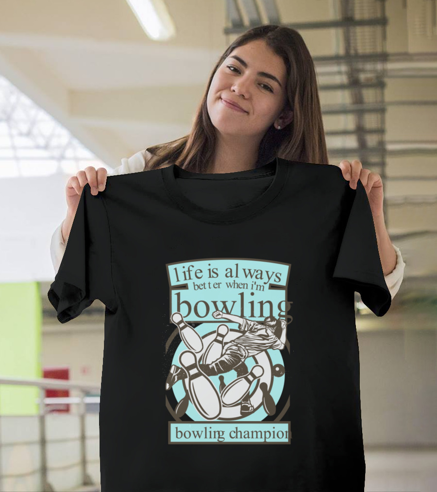 Life Is Always Better When I'm Bowling Bowling Champion T-Shirt