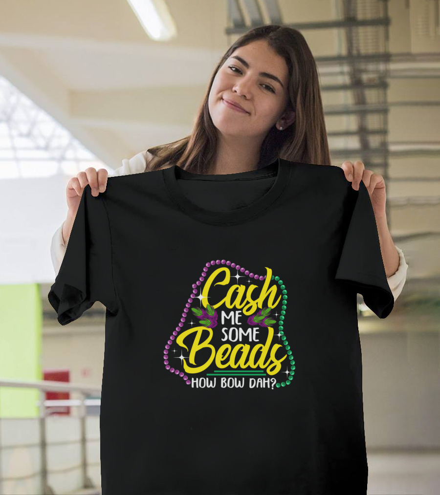 Cash Me Some Beads How Bow Dah Funny Mardi Gras T-Shirt