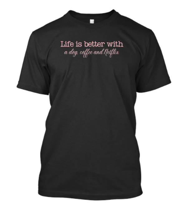 Life Is Better With A Dog Coffee And Netflix T-Shirt