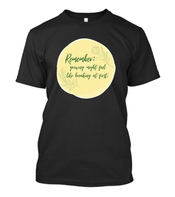 Remember Growing Might Feel Like Breaking At First With Floral T-Shirt