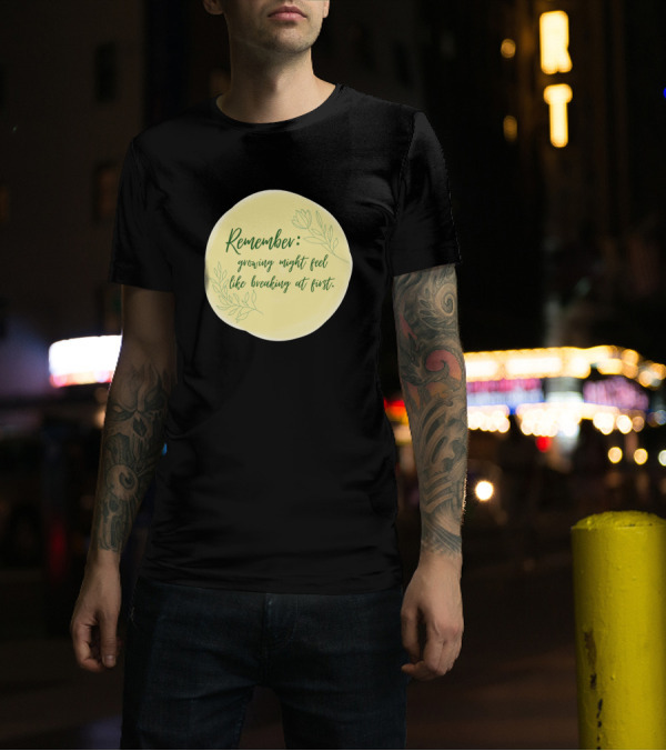 Remember Growing Might Feel Like Breaking At First With Floral T-Shirt