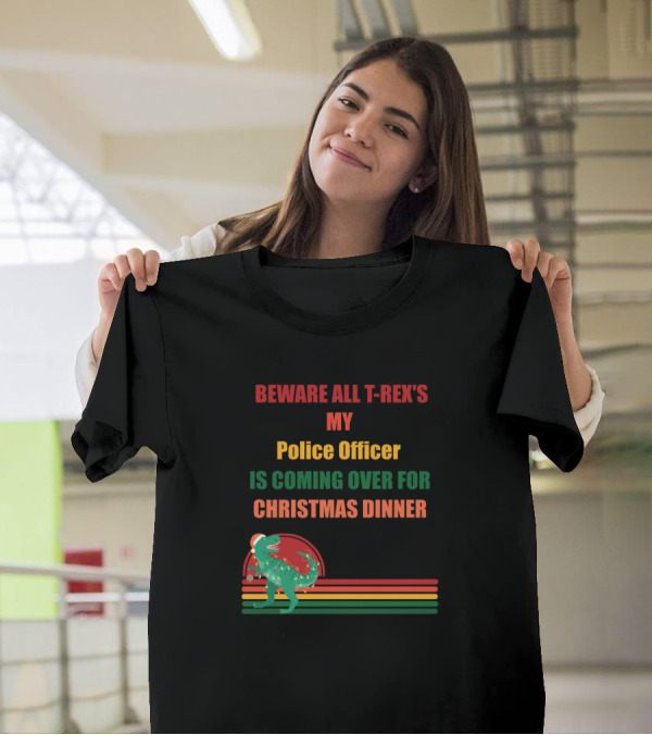 BEWARE ALL T-REX'S MY POLICE OFFICER IS COMING OVER FOR CHRISTMAS DINNER T-Shirt