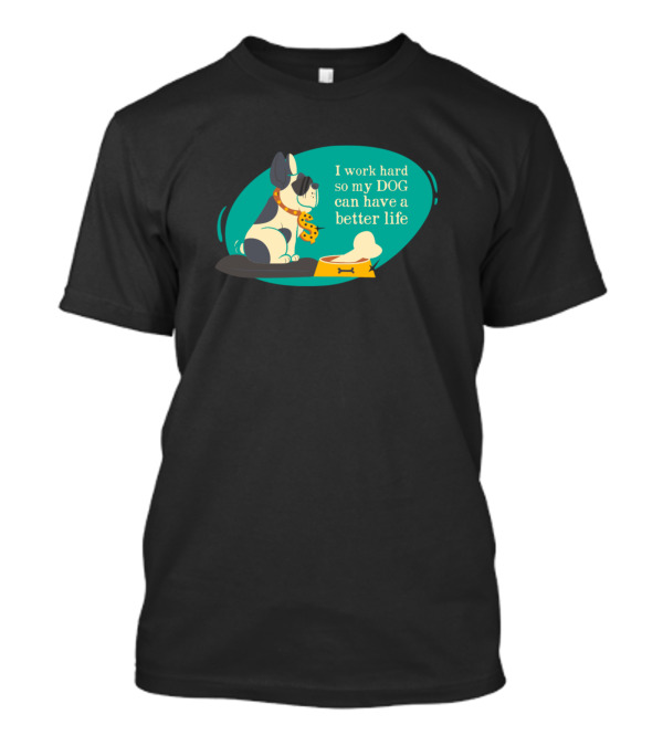 I Work Hard So My Dog Can Have A Better Life Dog T-Shirt