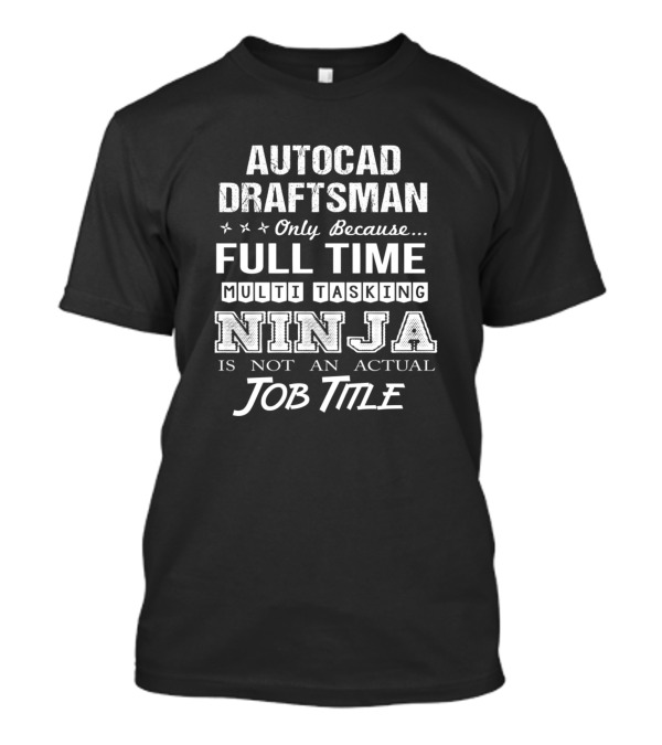 Autocad Draftsman Only Because Full Time Multitasking Ninja Is Not An Actual Job Title T-Shirt