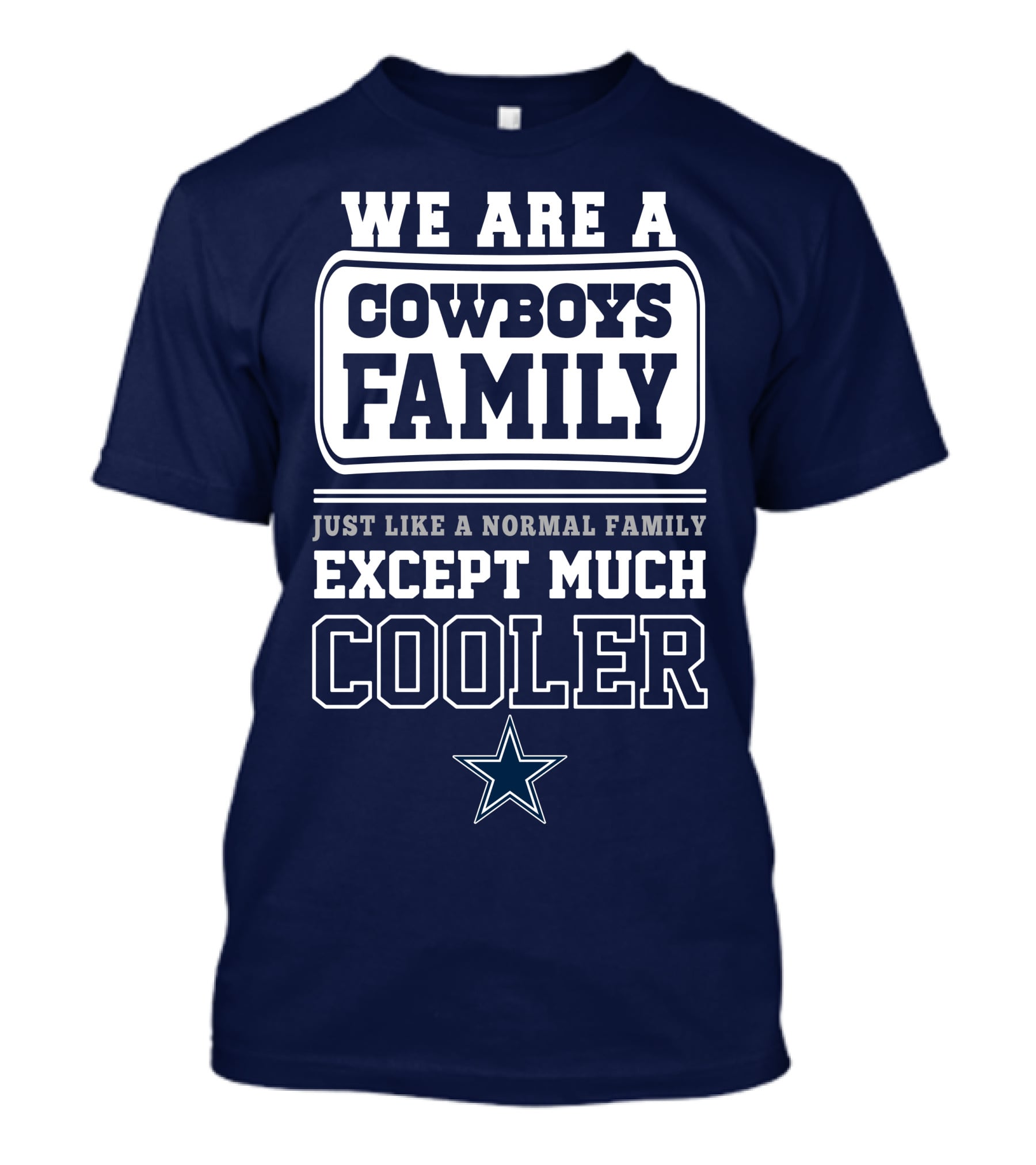 We Are A Dallas Cowboys Family Just Like A Normal Family Except Much Cooler T-Shirt