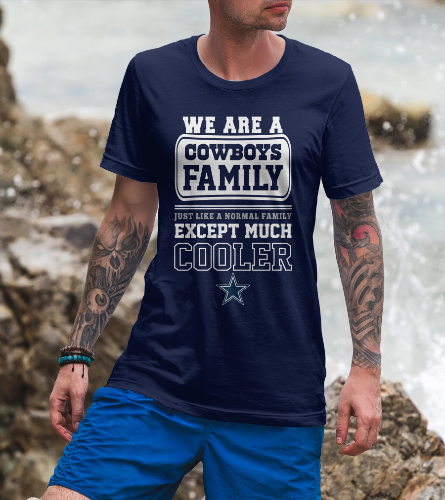 We Are A Dallas Cowboys Family Just Like A Normal Family Except Much Cooler T-Shirt