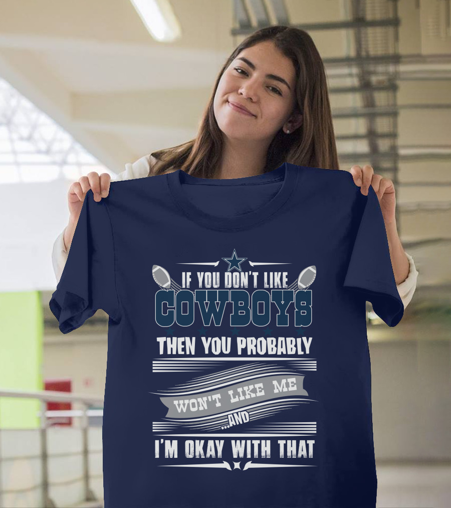 Dallas Cowboys If You Don't Like Cowboys Then You Probably Won't Like Me And I'm Okay With That T-Shirt
