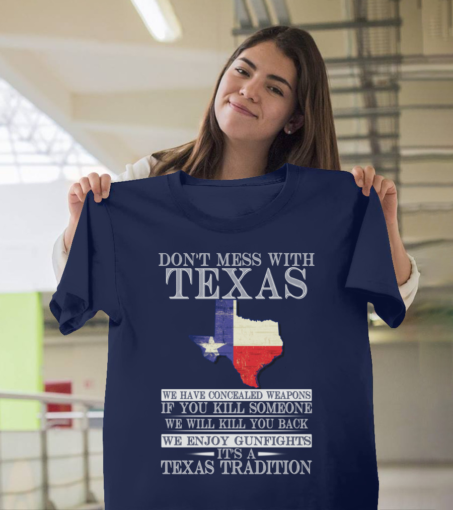 Don't Mess With Texas We Have Concealed Weapons If You Kill Someone We Will Kill You Back We Enjoy Gunfights It's A Texas Tradition T-Shirt