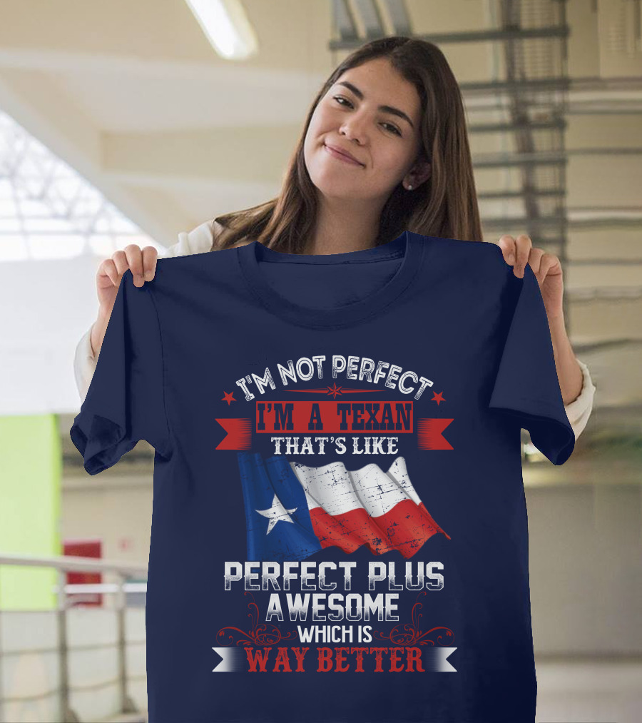 I'm Not Perfect I'm A Texan That's Like Perfect Plus Awesome Which Is Way Better T-Shirt