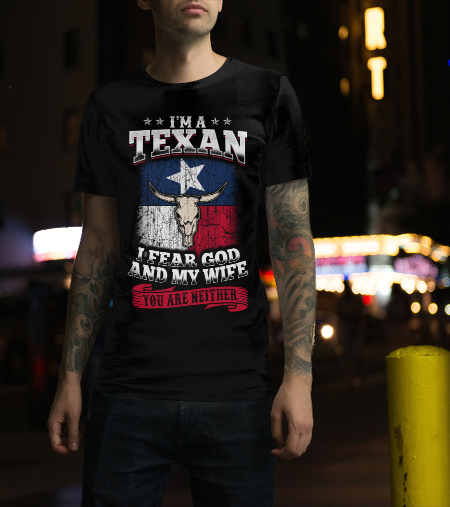I'm A Texan I Fear God And My Wife You Are Neither T-Shirt