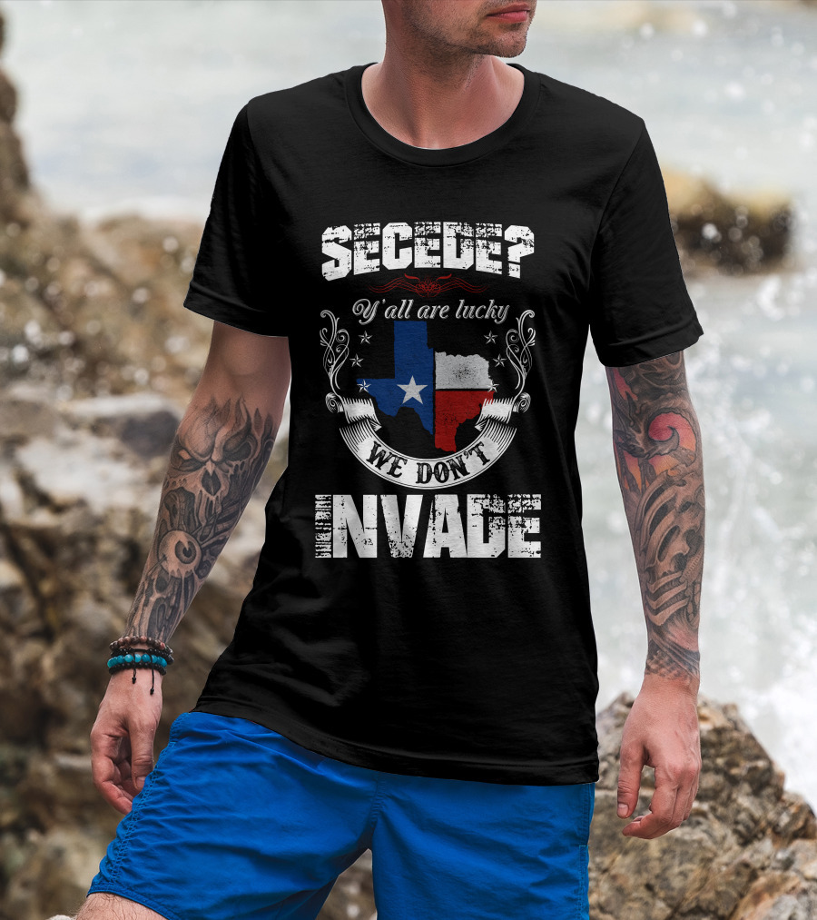 Secede? Y'all Are Lucky We Don't Invade Texas Flag Unity T-Shirt