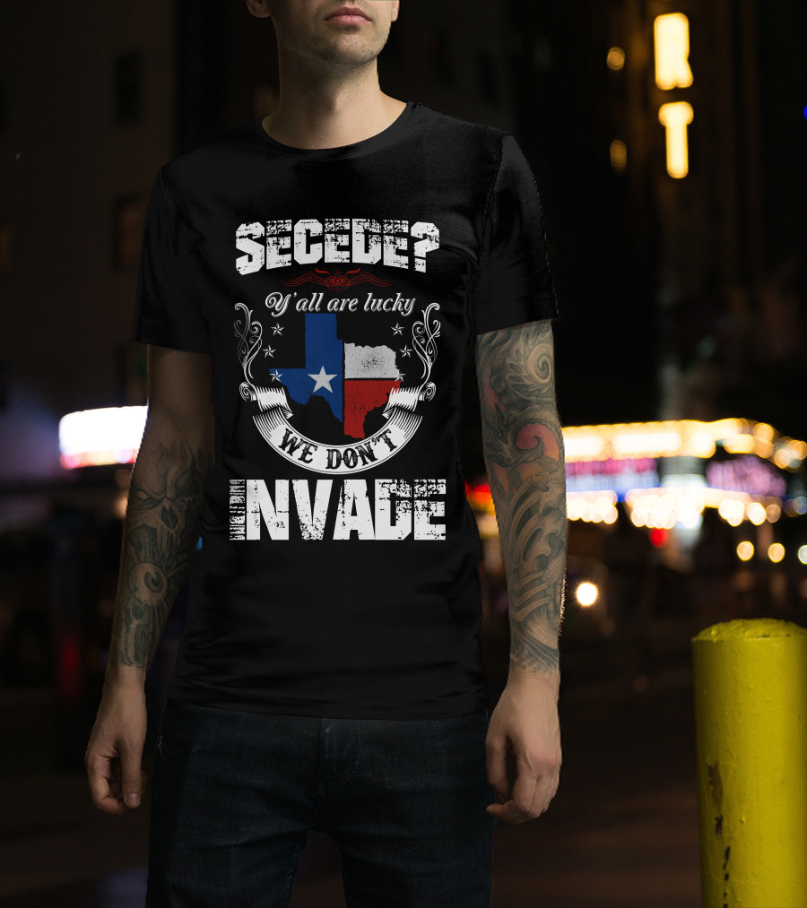 Secede? Y'all Are Lucky We Don't Invade Texas Flag Unity T-Shirt