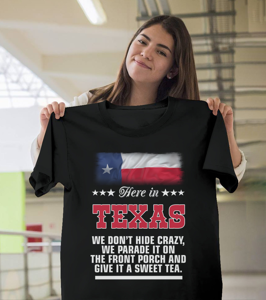 Here In Texas We Don't Hide Crazy We Parade It On The Front Porch And Give It A Sweet Tea T-Shirt