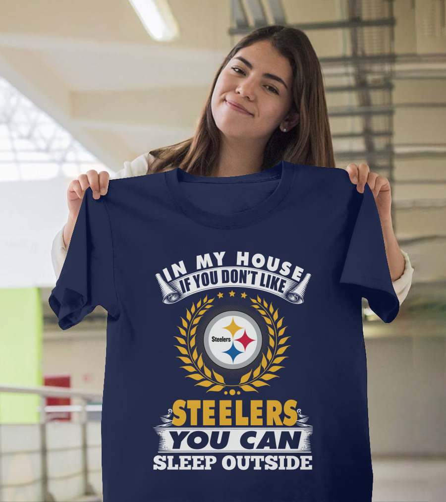 In My House If You Don't Like Steelers You Can Sleep Outside Pittsburgh Steelers T-Shirt