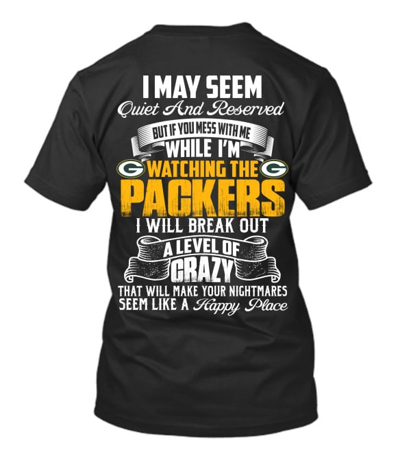 I May Seem Quiet And Reserved While I'm Watching The Packers I Will Break Out A Level Of Crazy T-Shirt