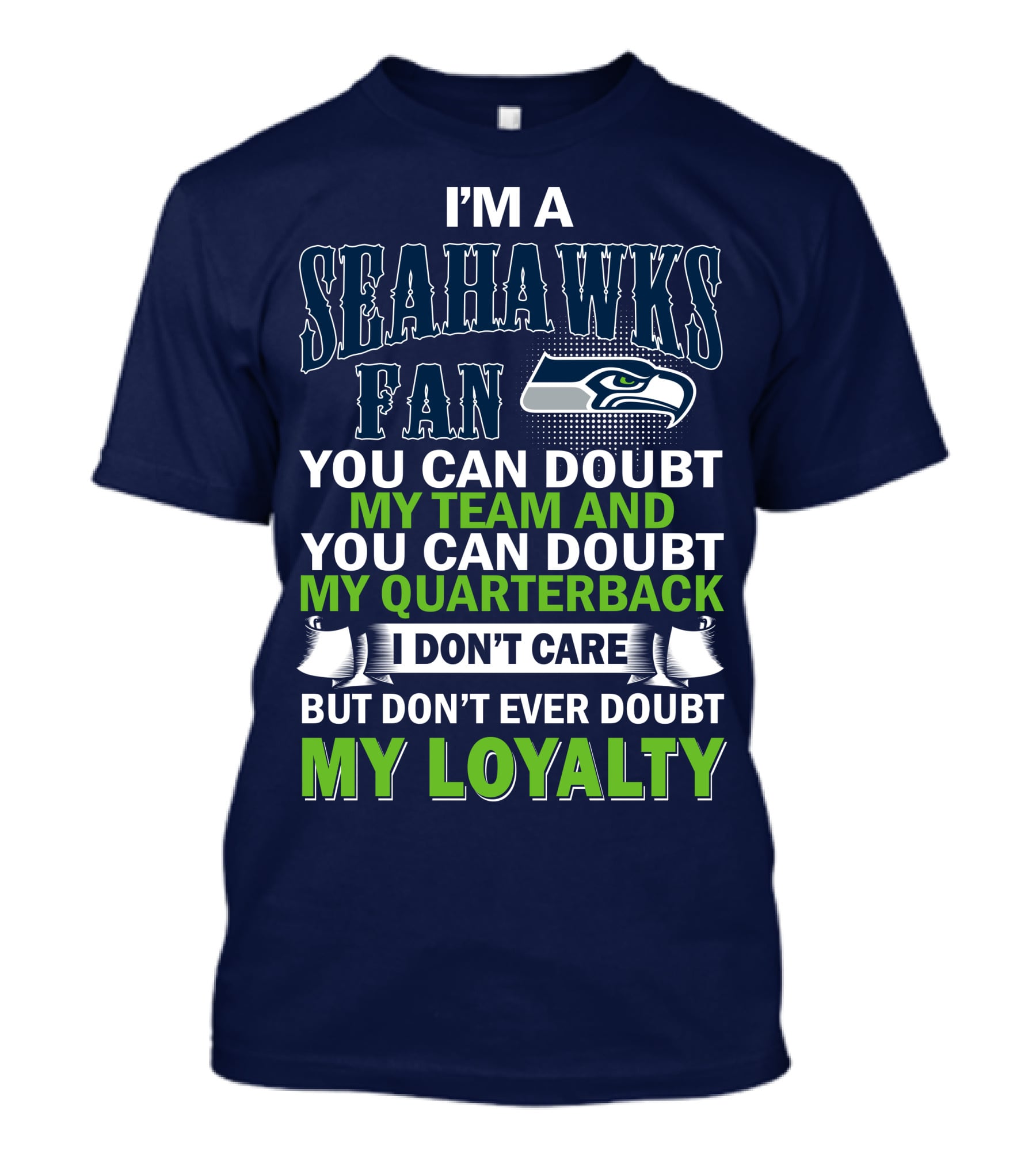 I'm A Seahawks Fan You Can Doubt My Team And You Can Doubt My Quarterback I Don't Care But Don't Ever Doubt My Loyalty T-Shirt