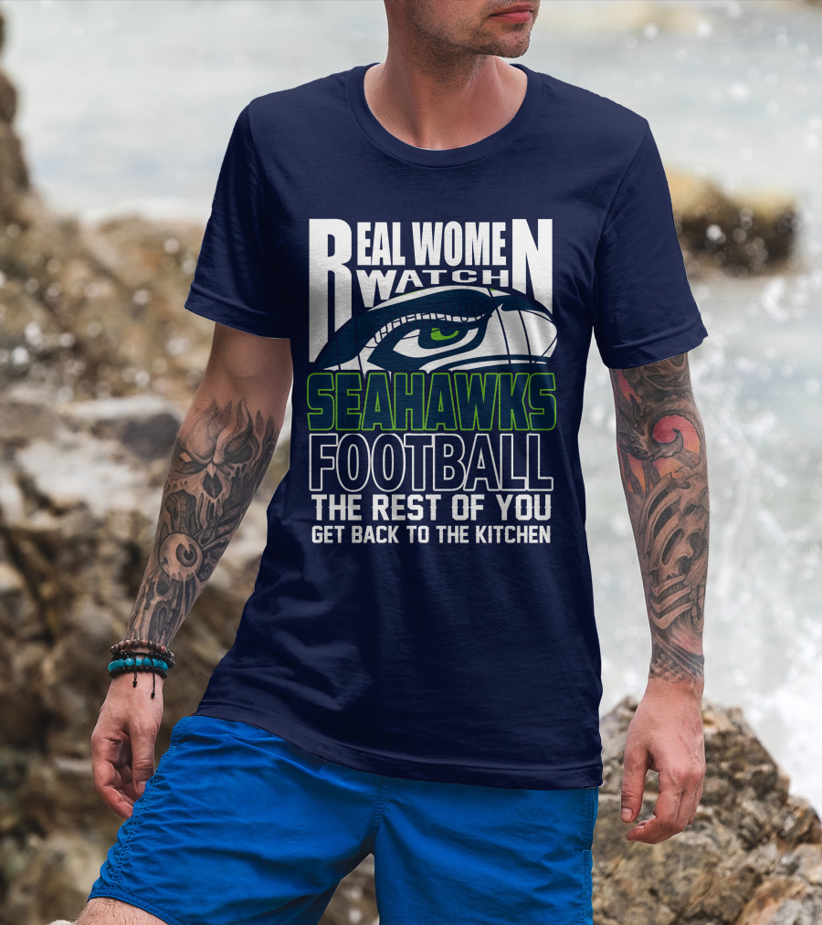 Real Women Watch Seahawks Football The Rest Of You Get Back To The Kitchen Seattle Seahawks T-Shirt