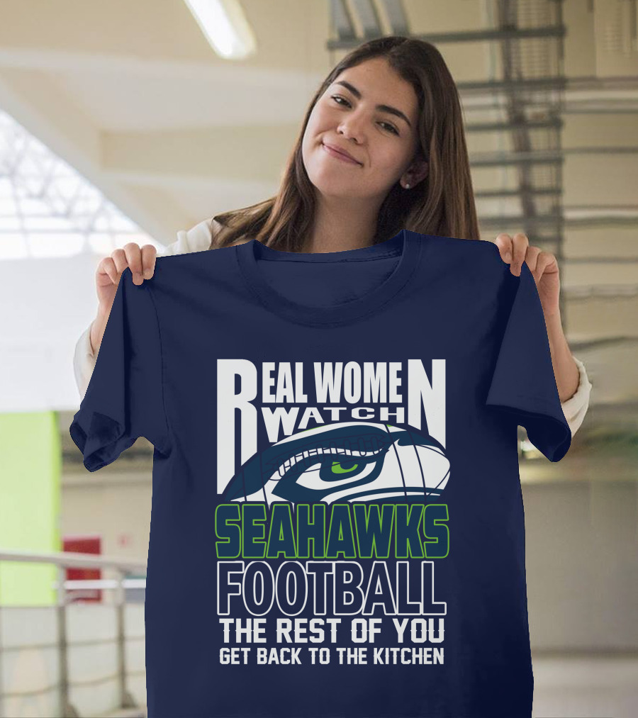 Real Women Watch Seahawks Football The Rest Of You Get Back To The Kitchen Seattle Seahawks T-Shirt
