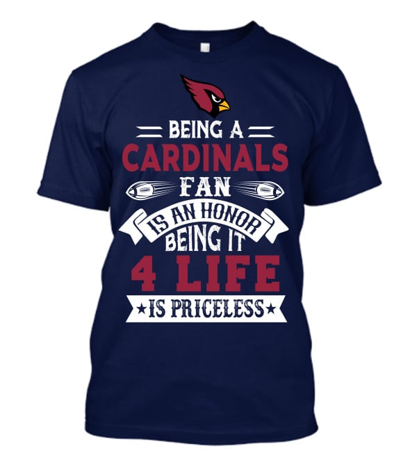 Being A Cardinals Fan Is An Honor Being It 4 Life Is Priceless Arizona Cardinals T-Shirt