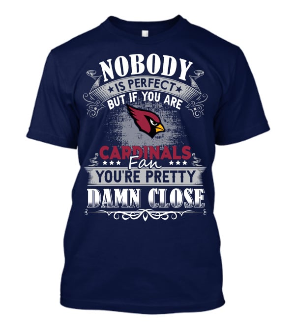 Nobody Is Perfect But If You Are Arizona Cardinals Fan You're Pretty Damn Close T-Shirt