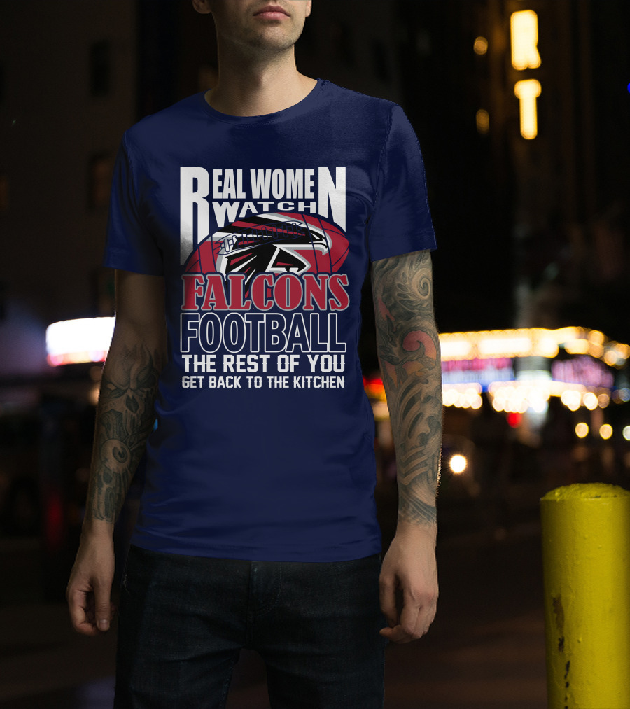 Real Women Watch Falcons Football The Rest Of You Get Back To The Kitchen T-Shirt