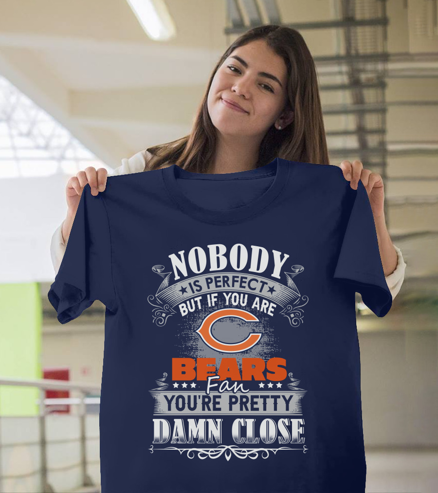 Nobody Is Perfect But If You Are A Chicago Bears Fan You're Pretty Damn Close T-Shirt