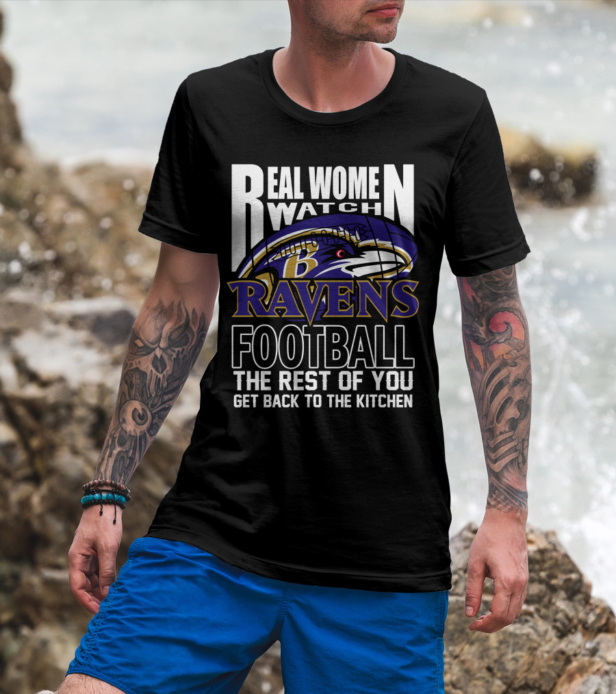 Real Women Watch Baltimore Ravens Football The Rest Of You Get Back To The Kitchen T-Shirt