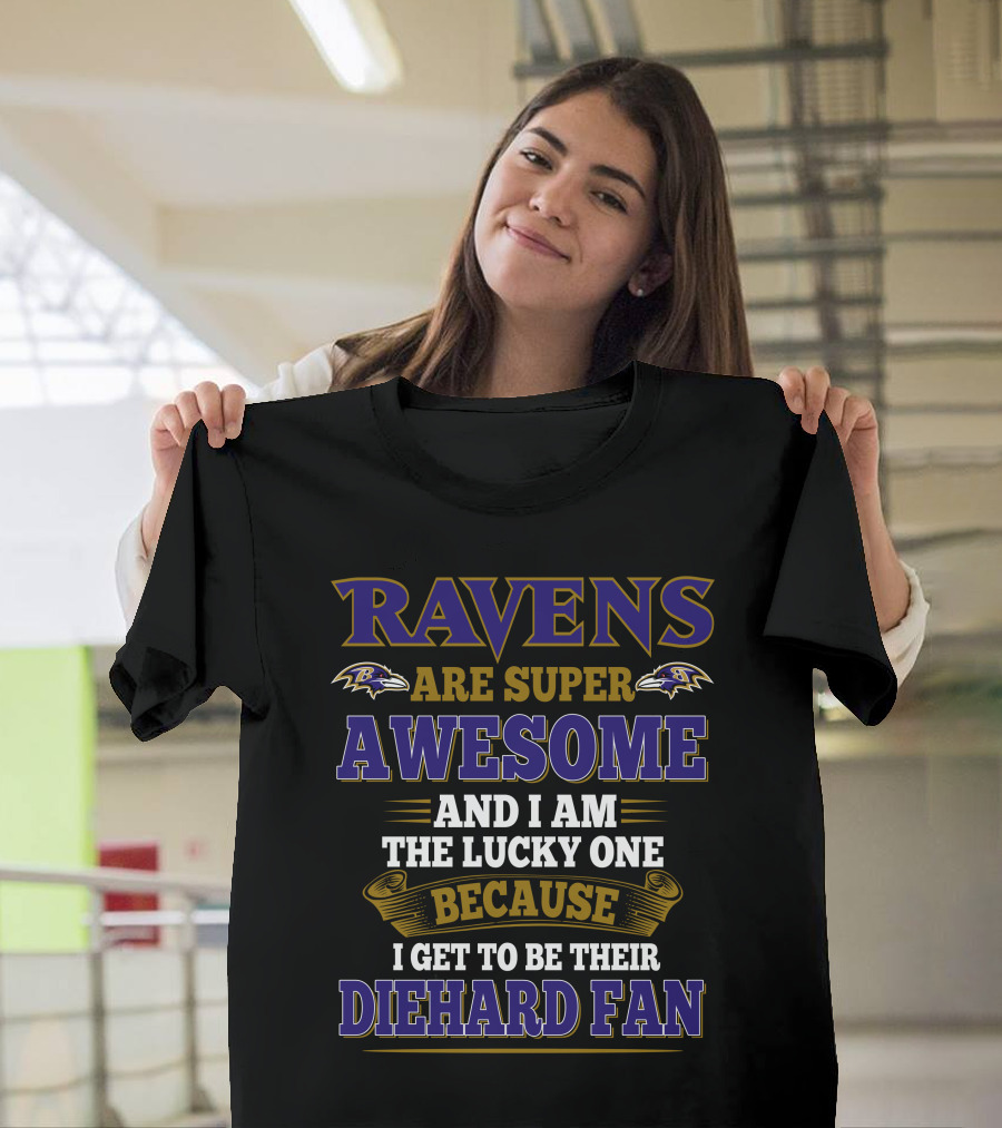 Ravens Are Super Awesome And I Am The Lucky One Because I Get To Be Their Diehard Fan Baltimore Ravens T-Shirt