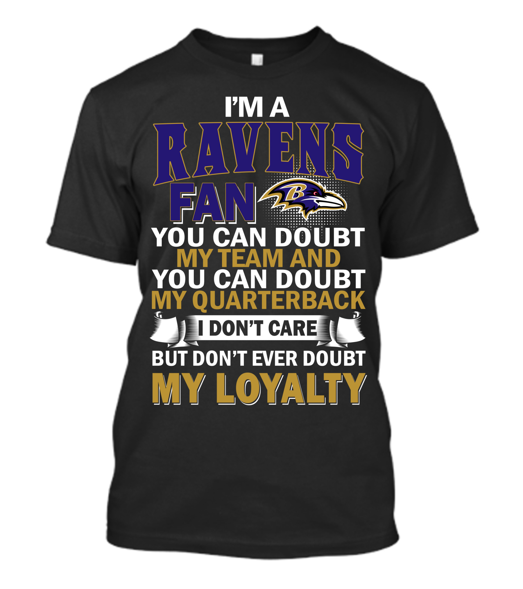 I'm A Ravens Fan You Can Doubt My Team And You Can Doubt My Quarterback I Don't Care But Don't Ever Doubt My Loyalty Baltimore Ravens T-Shirt