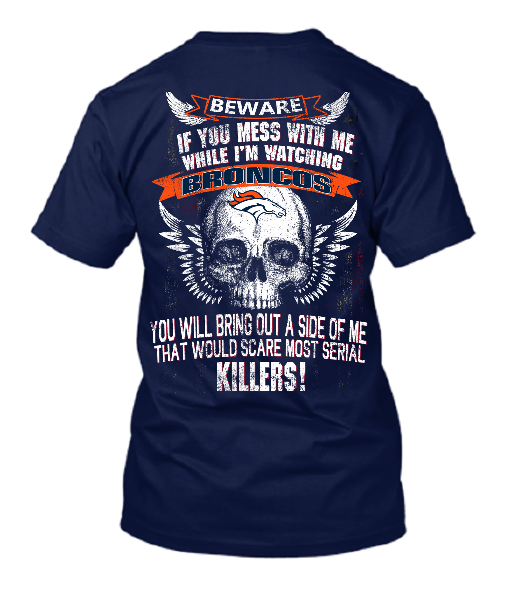 Beware If You Mess With Me While I'm Watching Broncos You Will Bring Out A Side Of Me That Would Scare Most Serial Killers T-Shirt