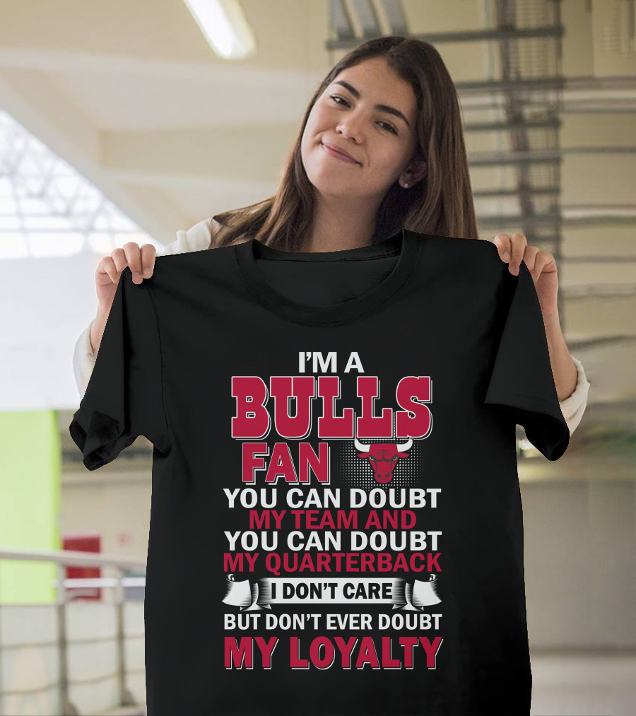 I'm A Bulls Fan You Can Doubt My Team And You Can Doubt My Quarterback I Don't Care But Don't Ever Doubt My Loyalty T-Shirt