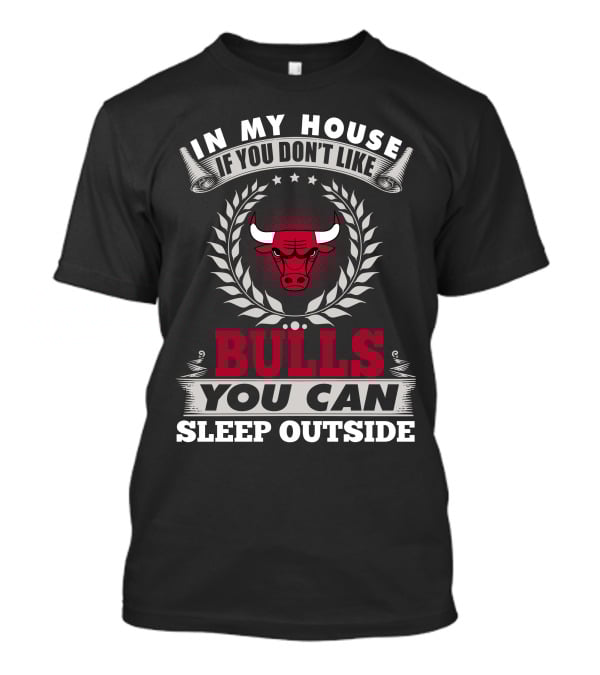 In My House If You Don't Like Bulls You Can Sleep Outside Chicago Bulls T-Shirt