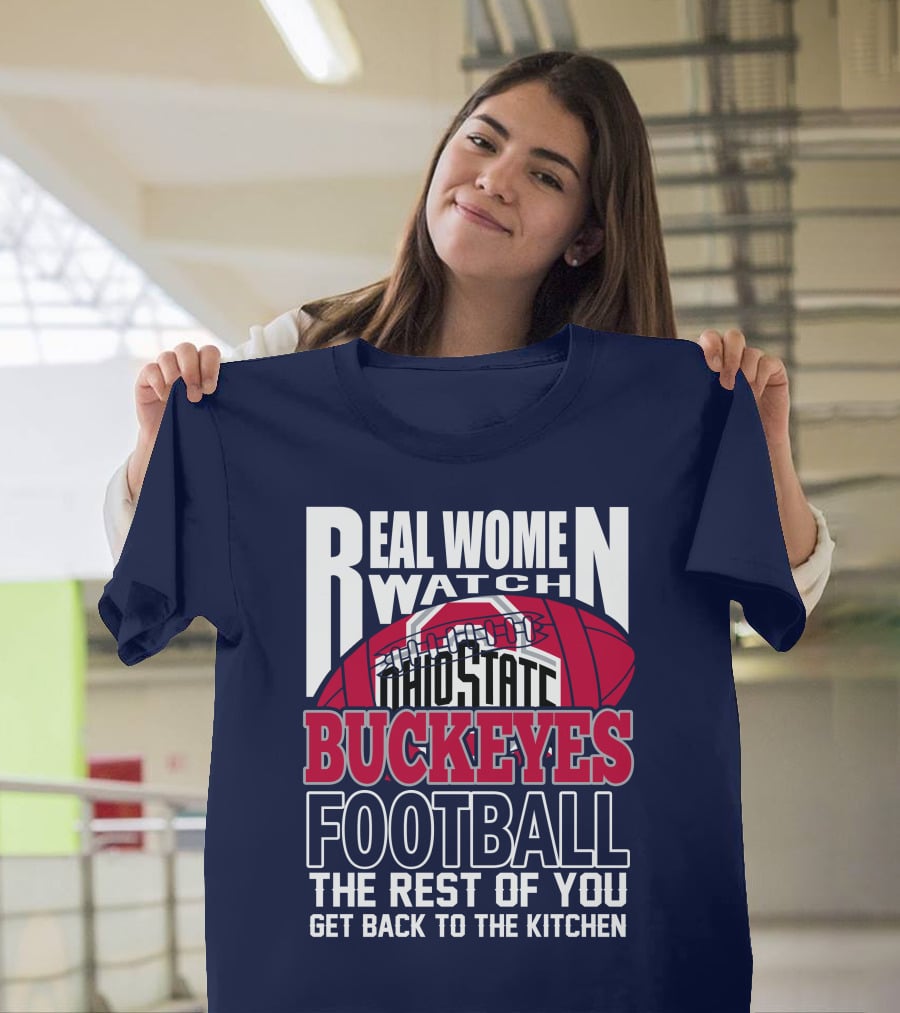 Real Women Watch Ohio State Buckeyes Football The Rest Of You Get Back To The Kitchen T-Shirt