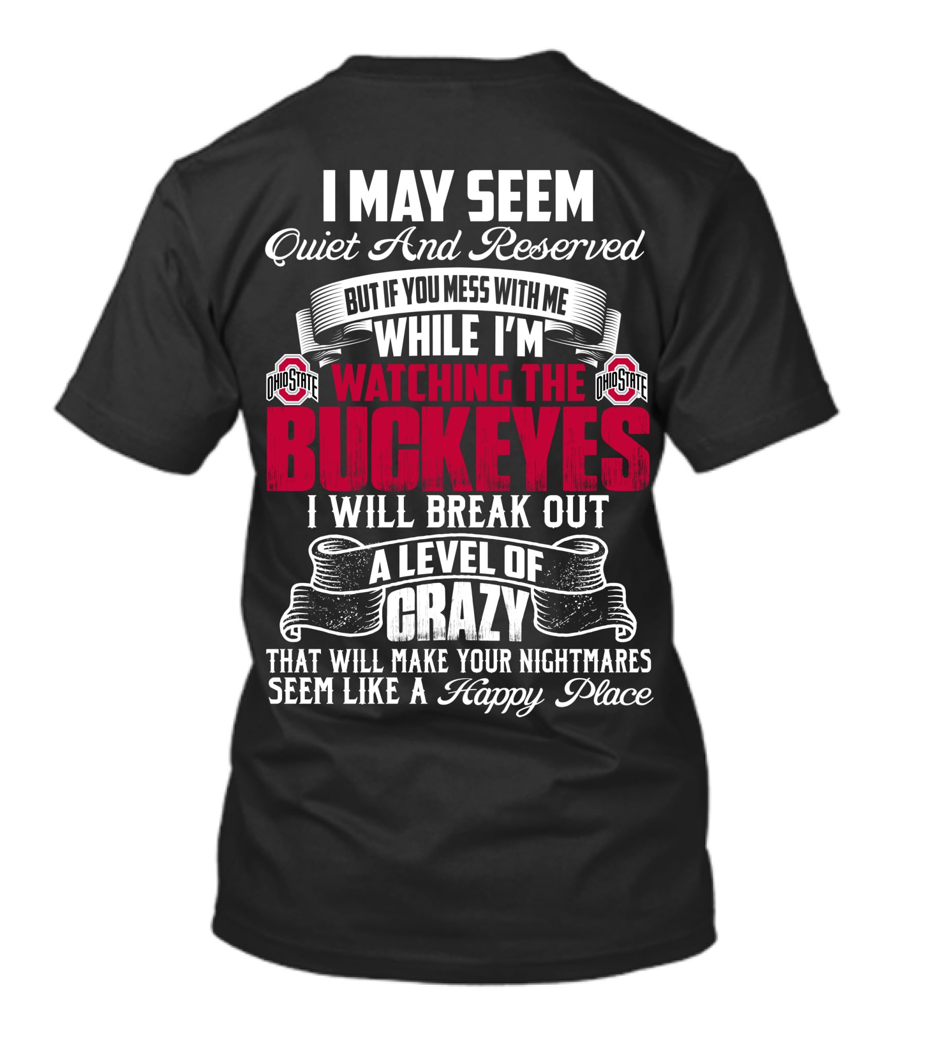 I May Seem Quiet And Reserved But If You Mess With Me While I'm Watching The Ohio State Buckeyes I Will Break Out A Level Of Crazy That Will Make Your Nightmares Seem Like A Happy Place T-Shirt