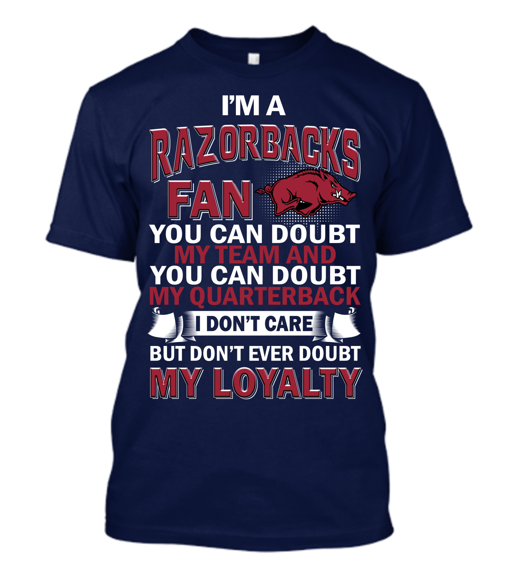 I'm A Razorbacks Fan You Can Doubt My Team And My Quarterback But Don't Ever Doubt My Loyalty T-Shirt