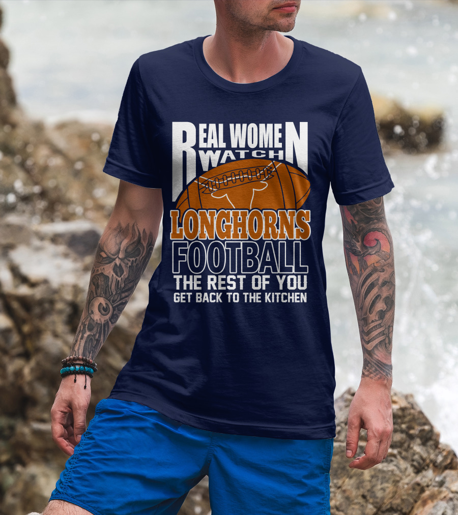 Real Women Watch Longhorns Football The Rest Of You Get Back To The Kitchen T-Shirt