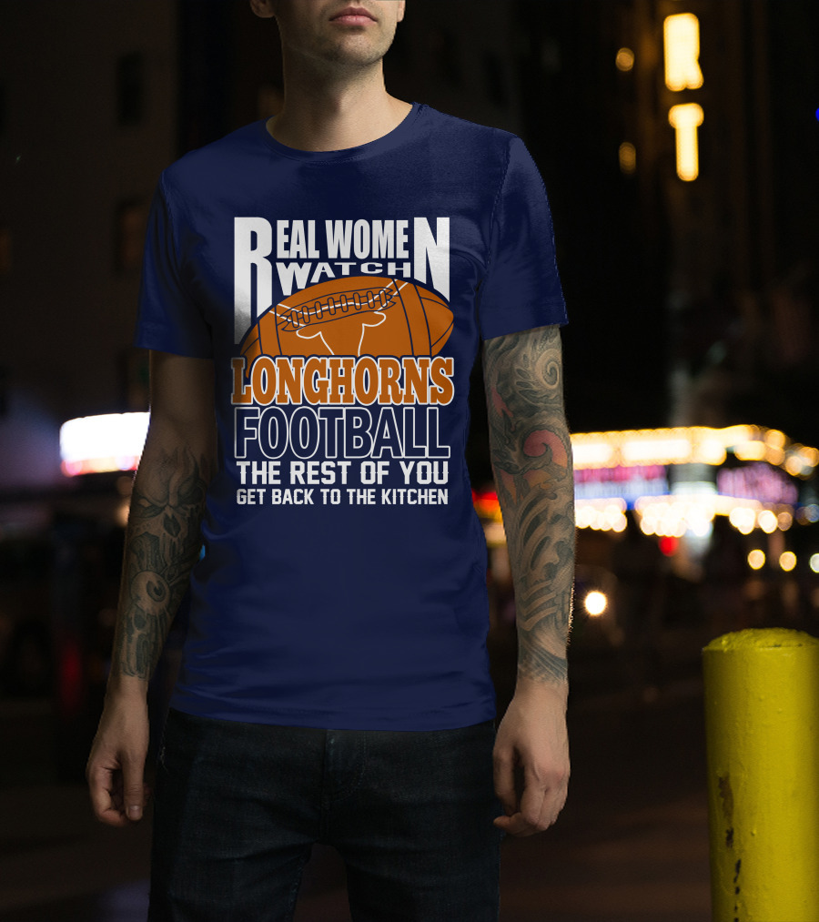 Real Women Watch Longhorns Football The Rest Of You Get Back To The Kitchen T-Shirt