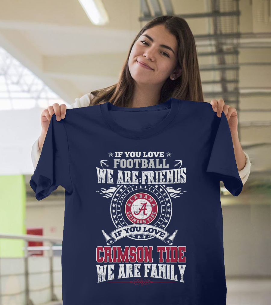 If You Love Football We Are Friends If You Love Alabama Crimson Tide We Are Family T-Shirt