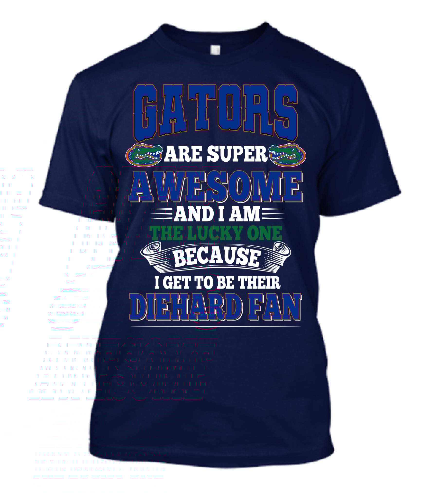Florida Gators Are Super Awesome And I Am The Lucky One Because I Get To Be Their Diehard Fan T-Shirt
