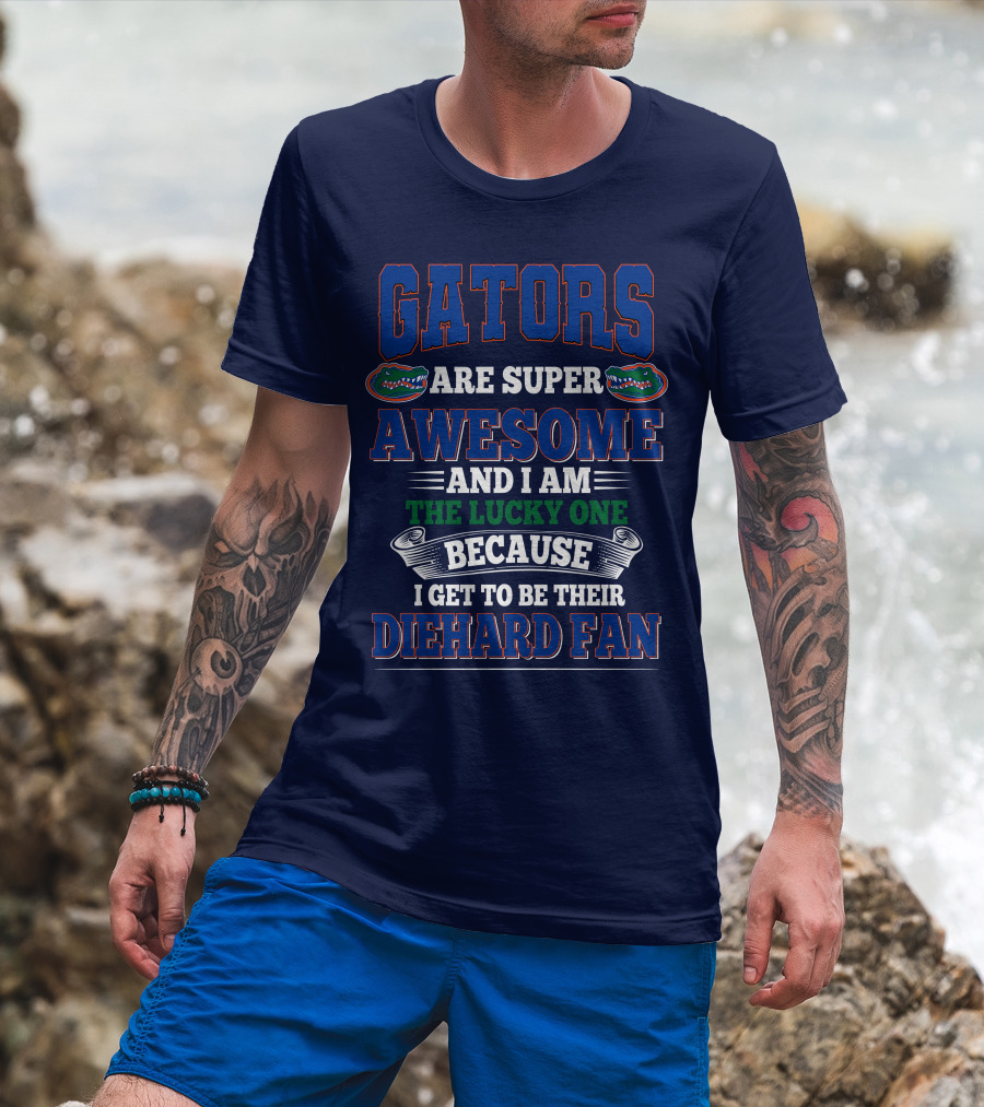 Florida Gators Are Super Awesome And I Am The Lucky One Because I Get To Be Their Diehard Fan T-Shirt
