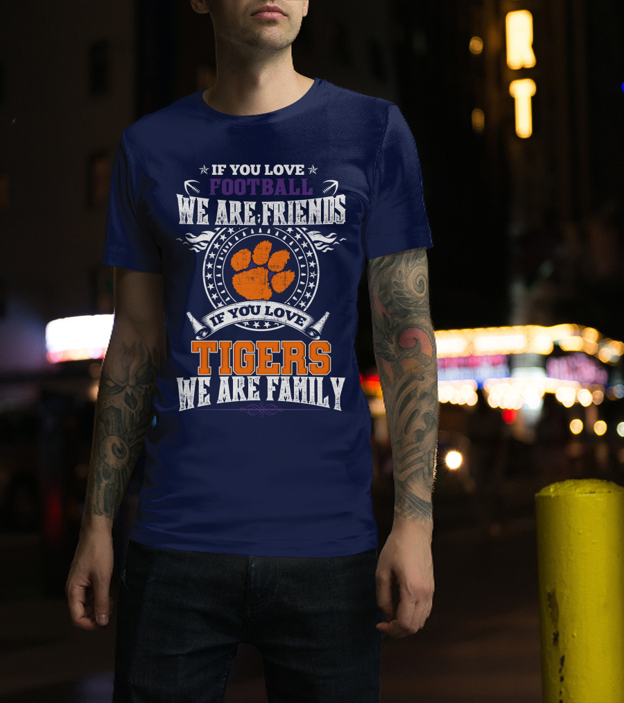 If You Love Football We Are Friends If You Love Tigers We Are Family Clemson Tigers T-Shirt